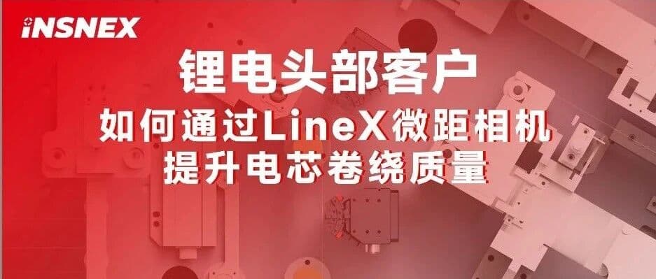 精品案例丨锂电头部客户如何通过LineX微距相机提升电芯卷绕质量