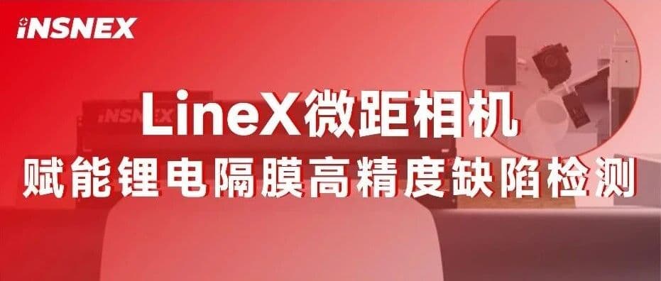 精品案例丨LineX微距相机赋能锂电隔膜高精度缺陷检测